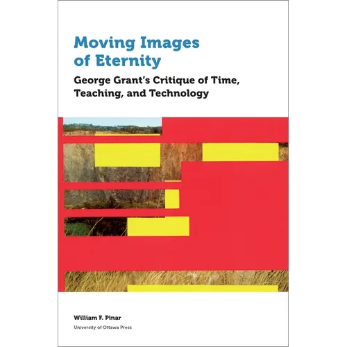 Moving Images of Eternity: George Grant's Critique of Time, Teaching, and Technology - Paperback