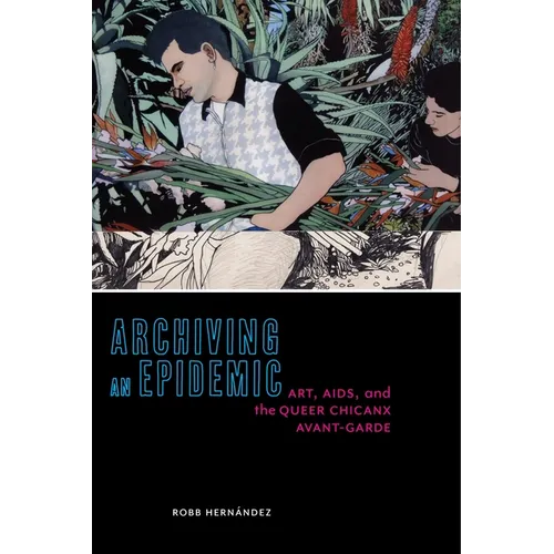 Archiving an Epidemic: Art, AIDS, and the Queer Chicanx Avant-Garde - Paperback