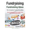 Fundraising and Fundraising Ideas. The Complete Fundraising Bible. How To Maximize Your Profits From Your Fundraising Ideas. - Paperback
