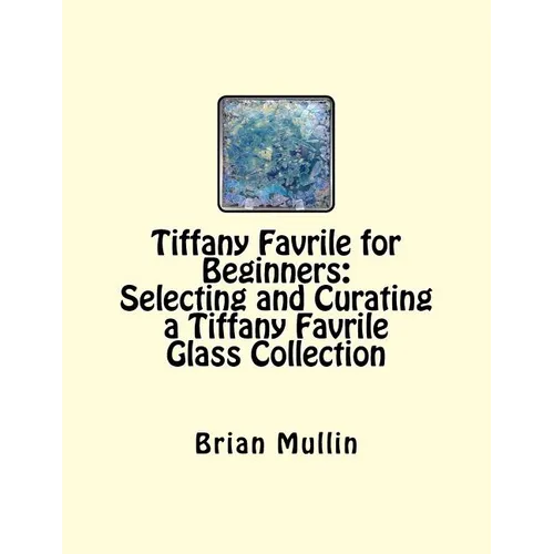 Tiffany Favrile for Beginners: Selecting and Curating a Tiffany Favrile Glass Collection - Paperback