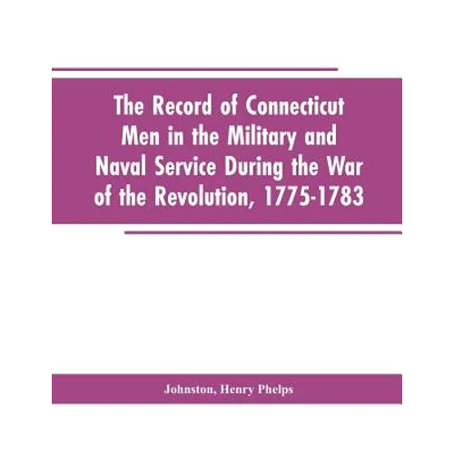 The Record of Connecticut Men in the Military and Naval Service During the War of the Revolution, 1775-1783 - Paperback