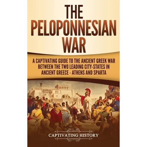 The Peloponnesian War: A Captivating Guide to the Ancient Greek War Between the Two Leading City-States in Ancient Greece - Athens and Sparta - Hardcover