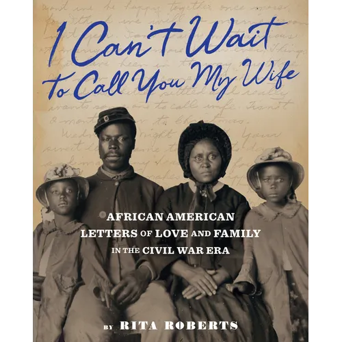 I Can't Wait to Call You My Wife: African American Letters of Love and Family in the Civil War Era - Hardcover