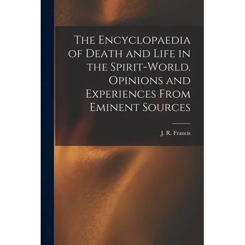 The Encyclopaedia of Death and Life in the Spirit-world. Opinions and Experiences From Eminent Sources - Paperback