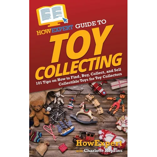 HowExpert Guide to Toy Collecting: 101 Tips on How to Find, Buy, Collect, and Sell Collectible Toys for Toy Collectors - Paperback
