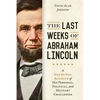 Last Weeks of Abraham Lincoln: A Day-By-Day Account of His Personal, Political, and Military Challenges - Paperback