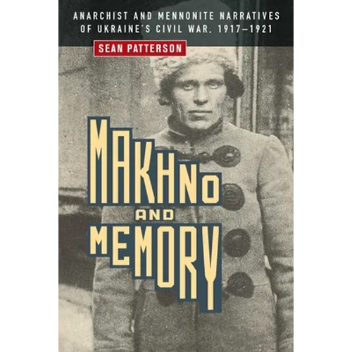 Makhno and Memory: Anarchist and Mennonite Narratives of Ukraine's Civil War, 1917-1921 - Paperback