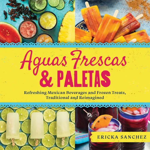 Aguas Frescas & Paletas: Refreshing Mexican Drinks and Frozen Treats, Traditional and Reimagined - Hardcover