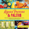 Aguas Frescas & Paletas: Refreshing Mexican Drinks and Frozen Treats, Traditional and Reimagined - Hardcover