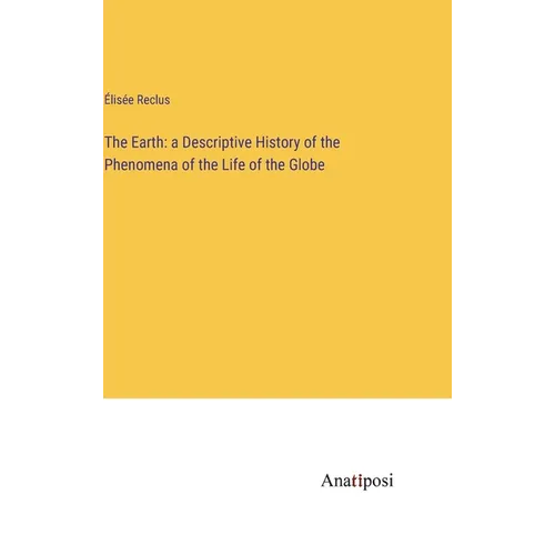 The Earth: a Descriptive History of the Phenomena of the Life of the Globe - Hardcover