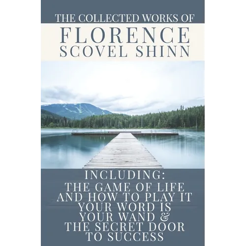 The Collected Works of Florence Scovel Shinn: A Volume Containing: The Game Of Life And How To Play It; Your Word Is Your Wand & The Secret Door To Su - Paperback