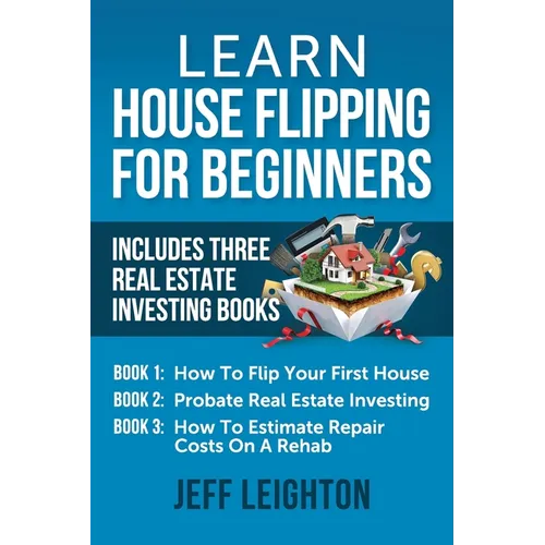 Learn House Flipping For Beginners: Includes Three Real Estate Investing Books: How To Flip Your First House, Probate Real Estate Investing, How To Es - Paperback