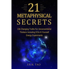 21 Metaphysical Secrets: Life Changing Truths For Unconventional Thinkers Including 9 Do-It-Yourself Energy Experiments - Paperback