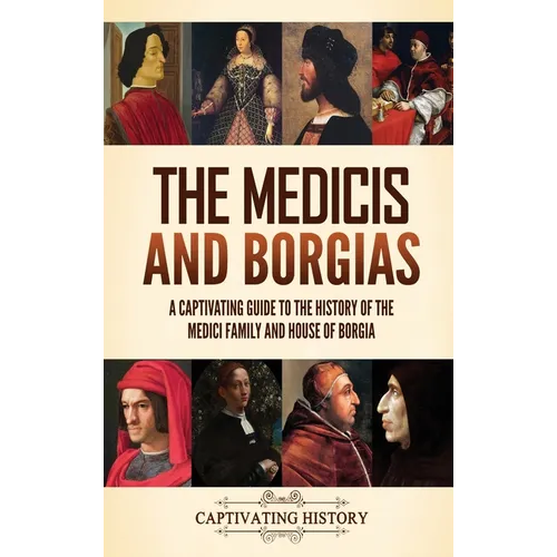 The Medicis and Borgias: A Captivating Guide to the History of the Medici Family and House of Borgia - Hardcover