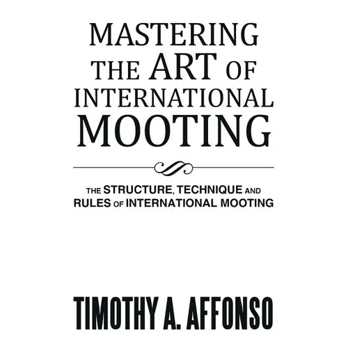 Mastering the Art of International Mooting: The Structure, Technique and Rules of International Mooting - Paperback