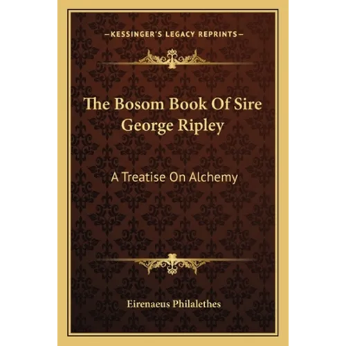 The Bosom Book Of Sire George Ripley: A Treatise On Alchemy - Paperback