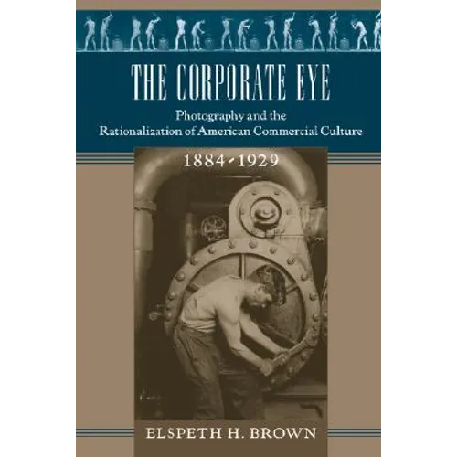 The Corporate Eye: Photography and the Rationalization of American Commercial Culture, 1884-1929 - Paperback