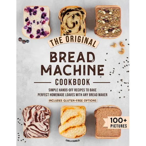 The Original Bread Machine Cookbook: Simple Hands-Off Recipes to Bake Perfect Homemade Loaves With Any Bread Maker (Includes Gluten-Free Options) - Paperback