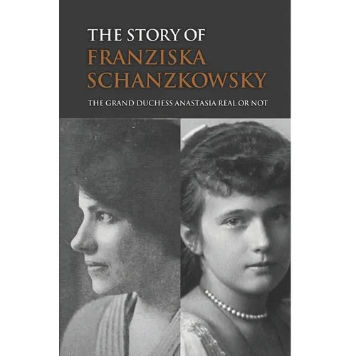 The Story Of Franziska Schanzkowsky: The Grand Duchess Anastasia Real Or Not - Paperback