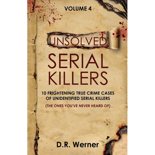 Unsolved Serial Killers - Volume 4: 10 Frightening True Crime Cases of Unidentified Serial Killers (The Ones You've Never Heard of) - Paperback