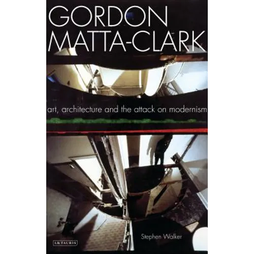 Gordon Matta-Clark: Art, Architecture and the Attack on Modernism - Paperback