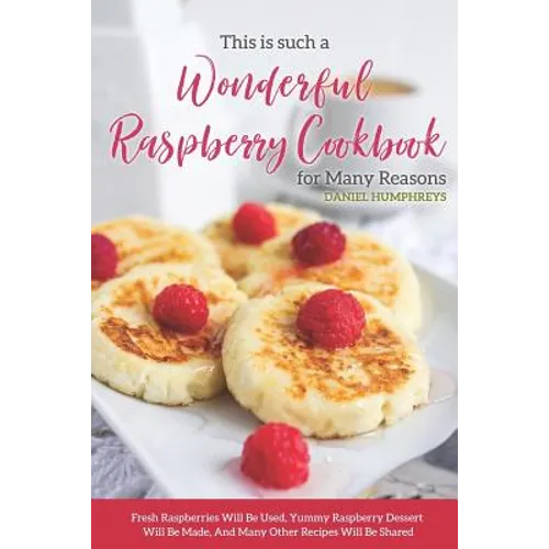 This Is Such a Wonderful Raspberry Cookbook for Many Reasons: Fresh Raspberries Will Be Used, Yummy Raspberry Dessert Will Be Made, and Many Other Rec - Paperback