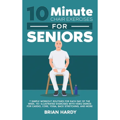 10-Minute Chair Exercises for Seniors; 7 Simple Workout Routines for Each Day of the Week. 70+ Illustrated Exercises with Video demos for Cardio, Core - Hardcover