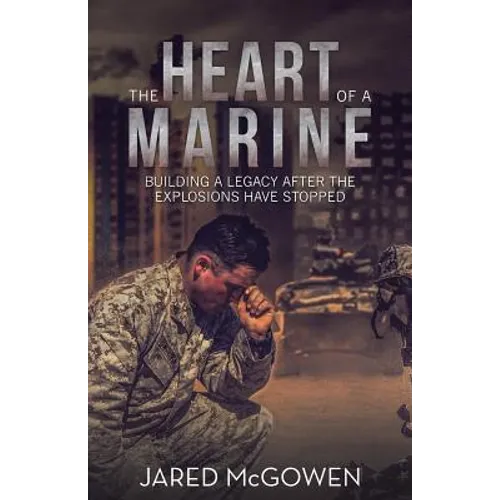The Heart of a Marine: Building a Legacy After the Explosions Have Stopped - Paperback
