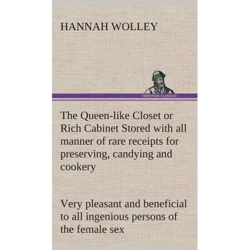 The Queen-like Closet or Rich Cabinet Stored with all manner of rare receipts for preserving, candying and cookery. Very pleasant and beneficial to al - Hardcover