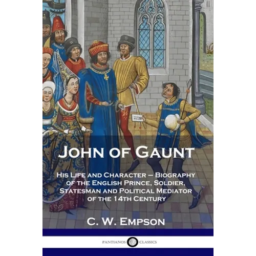 John of Gaunt: His Life and Character - Biography of the English Prince, Soldier, Statesman and Political Mediator of the 14th Century - Paperback