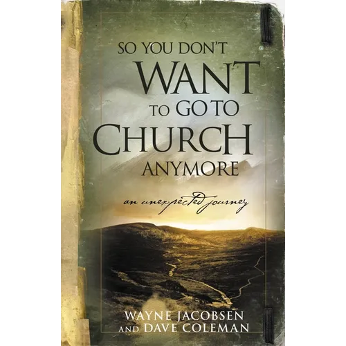 So You Don't Want to Go to Church Anymore: An Unexpected Journey - Paperback