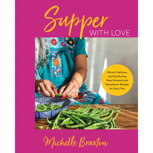 Supper with Love: Vibrant, Delicious, and Comforting Plant-Forward and Pescatarian Recipes for Every Day - Hardcover