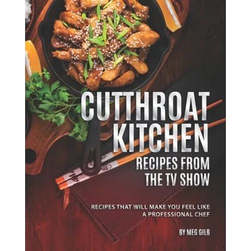 Cutthroat Kitchen - Recipes from The TV Show: Recipes That Will Make You Feel Like A Professional Chef - Paperback