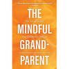 The Mindful Grandparent: The Art of Loving Our Children's Children - Hardcover