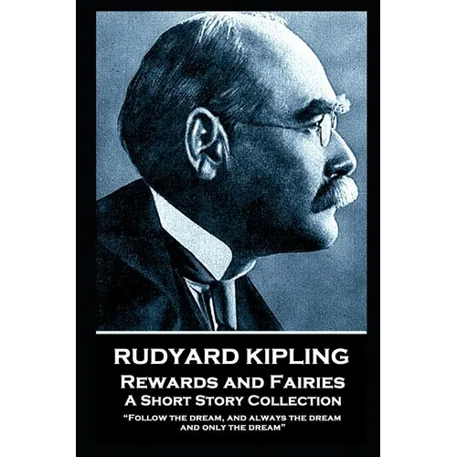 Rudyard Kipling - Rewards and Fairies: "Follow the dream, and always the dream, and only the dream" - Paperback