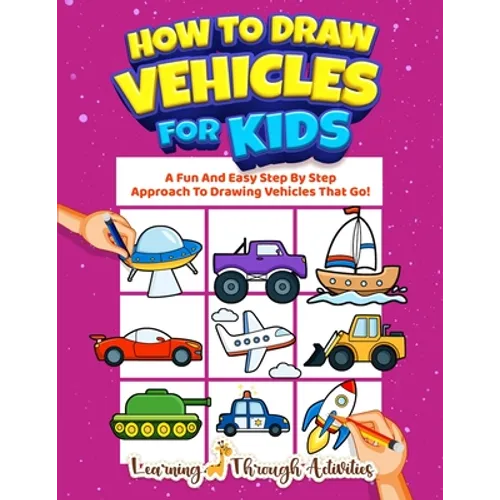How To Draw Vehicles For Kids: A Fun And Easy Step By Step Approach To Drawing Vehicles That Go! - Paperback