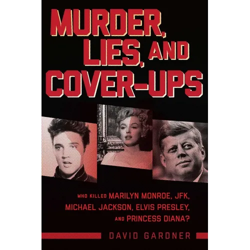 Murder, Lies, and Cover-Ups: Who Killed Marilyn Monroe, Jfk, Michael Jackson, Elvis Presley, and Princess Diana? - Paperback