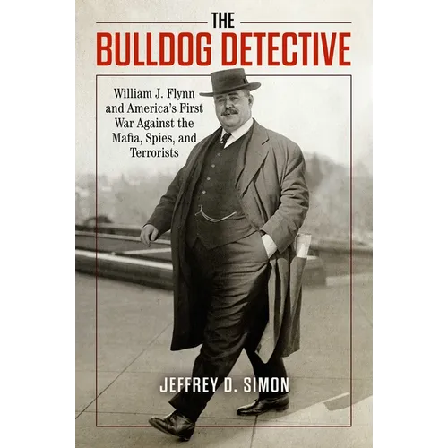 The Bulldog Detective: William J. Flynn and America's First War Against the Mafia, Spies, and Terrorists - Hardcover