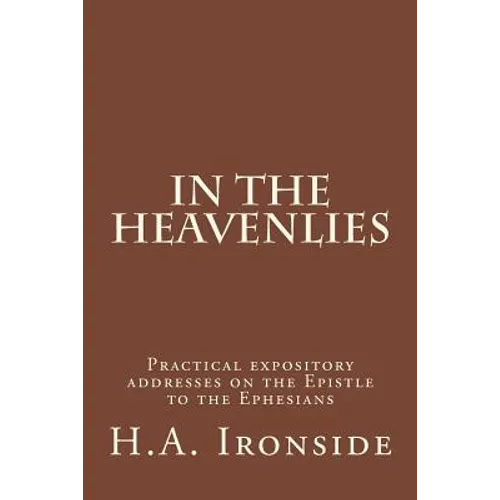 In The Heavenlies: Practical expository addresses on the Epistle to the Ephesians - Paperback