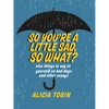 So You're a Little Sad, So What?: Nice Things to Say to Yourself on Bad Days and Other Essays - Paperback