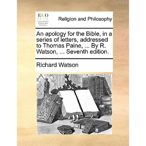 An Apology for the Bible, in a Series of Letters, Addressed to Thomas Paine, ... by R. Watson, ... Seventh Edition. - Paperback