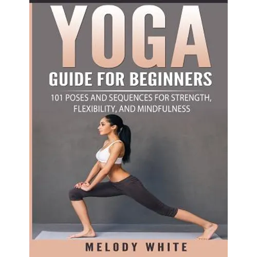 Yoga Guide for Beginners: 101 Poses and Sequences for Strength, Flexibility, and Mindfulness - Paperback