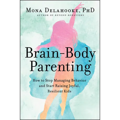 Brain-Body Parenting: How to Stop Managing Behavior and Start Raising Joyful, Resilient Kids - Hardcover