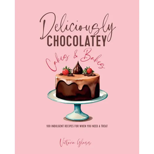 Deliciously Chocolatey Cakes & Bakes: 100 Indulgent Recipes for When You Need a Treat - Hardcover