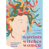 Warriors, Witches, Women: Mythology's Fiercest Females - Hardcover