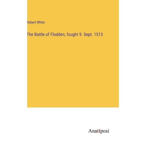 The Battle of Flodden, fought 9. Sept. 1513 - Hardcover