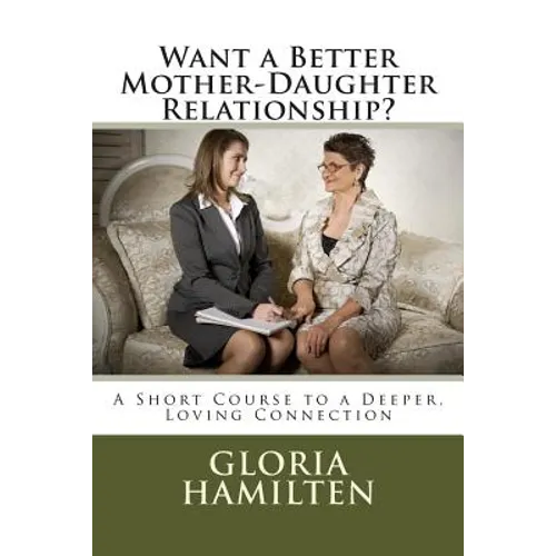 Want a Better Mother-Daughter Relationship?: A Short Course to a Deeper, Loving Connection - Paperback