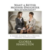 Want a Better Mother-Daughter Relationship?: A Short Course to a Deeper, Loving Connection - Paperback