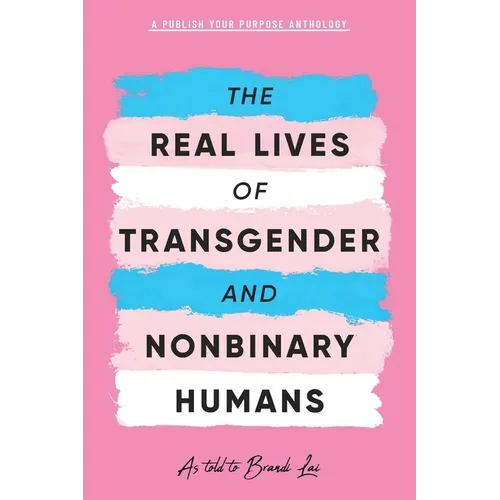 The Real Lives of Transgender and Nonbinary Humans: A Publish Your Purpose Anthology - Paperback
