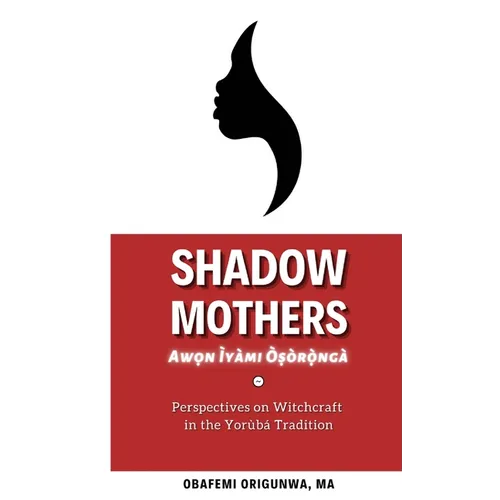 Shadow Mothers: Awon Ìyàmi Òṣòrọ̀ngà Perspectives on Witchcraft in the Yorùbá Tradition - Paperback